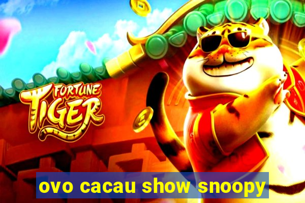 ovo cacau show snoopy